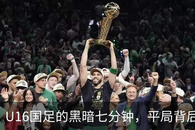 U16国足的黑暗七分钟，平局背后的失落和教训